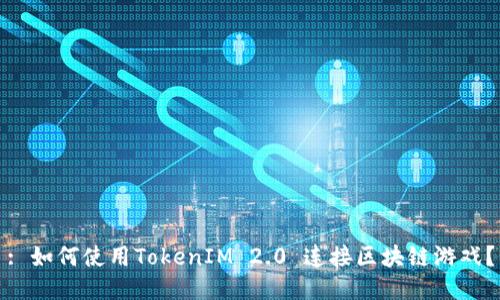 : 如何使用TokenIM 2.0 连接区块链游戏？
