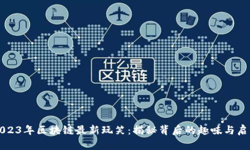 2023年区块链最新玩笑：揭秘背后的趣味与启示