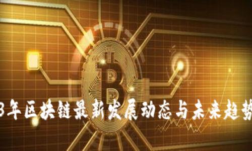 2023年区块链最新发展动态与未来趋势分析