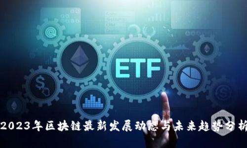 2023年区块链最新发展动态与未来趋势分析