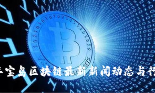2023年宝岛区块链最新新闻动态与行业分析