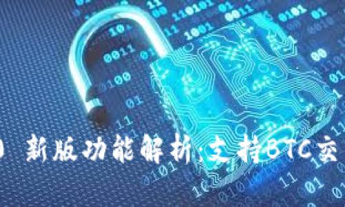 TokenIM 2.0 新版功能解析：支持BTC交易的重大更新