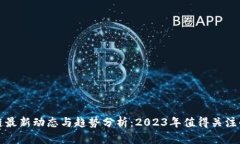 区块链最新动态与趋势分析：2023年值得关注的趋