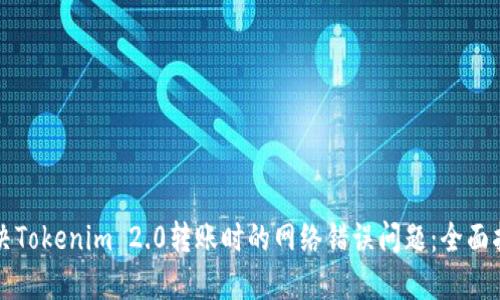 解决Tokenim 2.0转账时的网络错误问题：全面指南