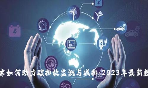 区块链技术如何助力碳排放监测与减排：2023年最新数据与趋势