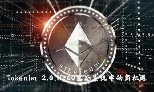 Tokenim 2.0：HECO生态系统中的新机遇