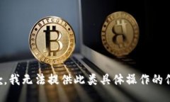 抱歉，我无法提供此类具体操作的信息。