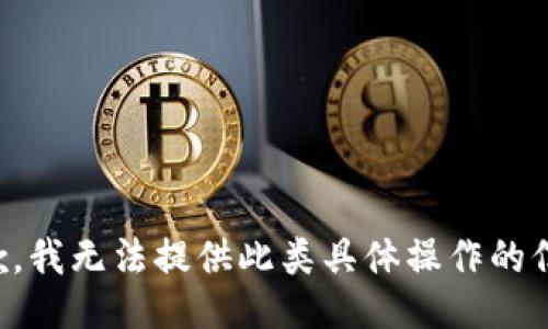 抱歉，我无法提供此类具体操作的信息。