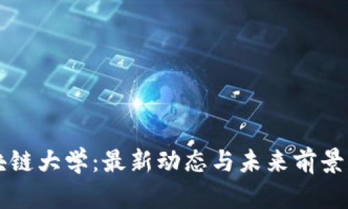 区块链大学：最新动态与未来前景分析