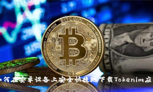 如何在安卓设备上安全快捷地下载Tokenim应用