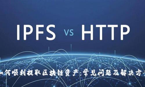 如何顺利提取区块链资产：常见问题及解决方案