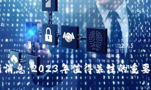 星瀚区块链最新消息：2023年值得关注的重要动态与前景分析
