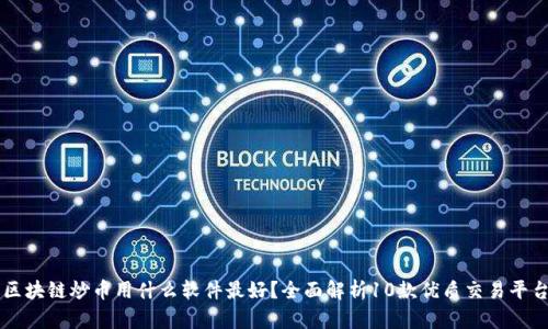 区块链炒币用什么软件最好？全面解析10款优质交易平台