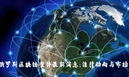 2023年俄罗斯区块链案件最新消息：法律动向与市场影响分析