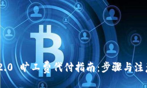 生成

Tokenim 2.0 旷工费代付指南：步骤与注意事项详解