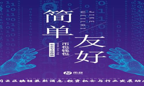 闲云区块链最新消息：投资机会与行业发展动态