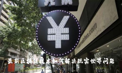 最新区块链技术如何解决现实世界问题
