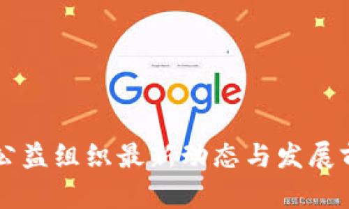 区块链公益组织最新动态与发展前景分析