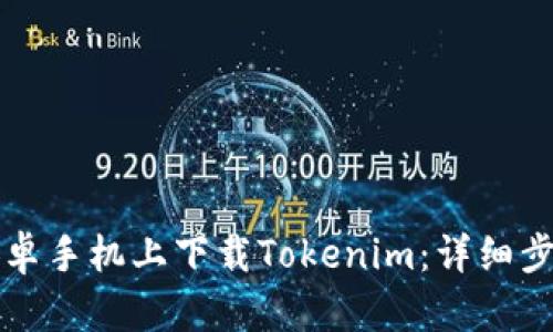 如何在安卓手机上下载Tokenim：详细步骤与指南