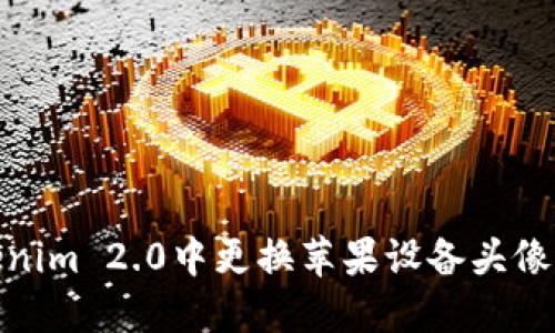 如何在Tokenim 2.0中更换苹果设备头像的详细步骤
