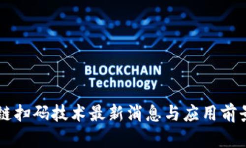区块链扫码技术最新消息与应用前景分析