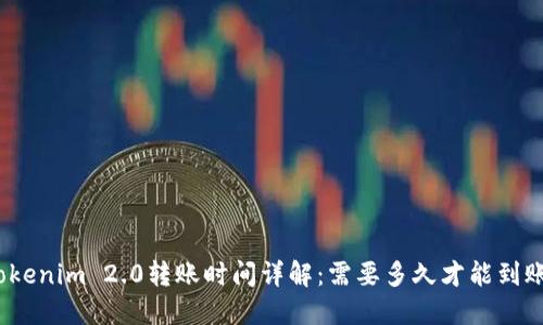 Tokenim 2.0转账时间详解：需要多久才能到账？