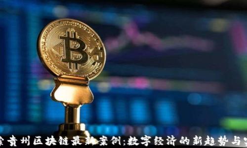 
探索贵州区块链最新案例：数字经济的新趋势与实践
