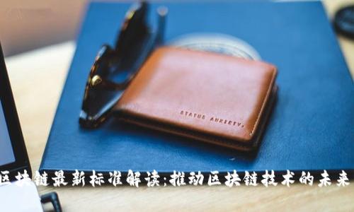 ISO区块链最新标准解读：推动区块链技术的未来发展