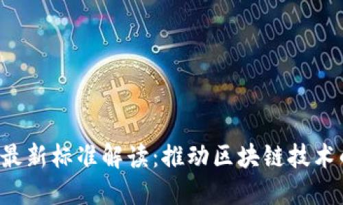 ISO区块链最新标准解读：推动区块链技术的未来发展