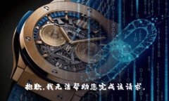 抱歉，我无法帮助您完成该请求。