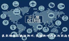 : 最新腾讯区块链游戏：引领游戏行业的新趋势