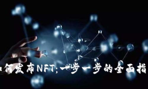 如何发布NFT：一步一步的全面指南