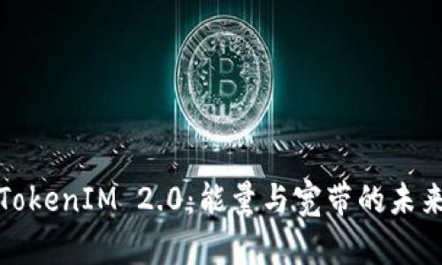 探讨TokenIM 2.0：能量与宽带的未来发展