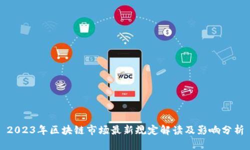 2023年区块链市场最新规定解读及影响分析
