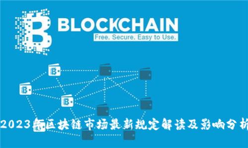 2023年区块链市场最新规定解读及影响分析