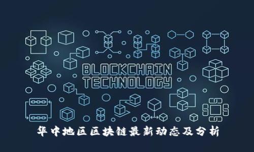 华中地区区块链最新动态及分析