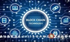 区块链最新消息：2023年行业动态及未来趋势分析