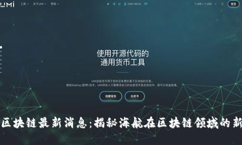海航区块链最新消息：揭秘海航在区块链领域的新动态