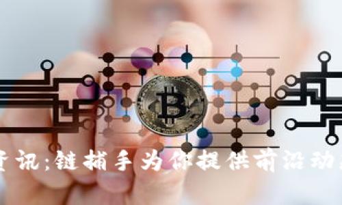 区块链最新资讯：链捕手为你提供前沿动态与行业分析