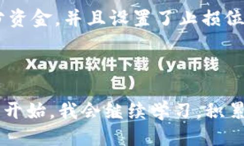 区块链炒币日记

今天是我开始区块链炒币的第一天，心中既兴奋又紧张。对于我来说，区块链和加密货币的世界依然是一个充满未知和挑战的领域。我开始研究比特币、以太坊等主流币种，也深入了解一些新兴的山寨币。为了避免因盲目投资而导致的损失，我制定了详细的投资策略。

一大早，我打开了手机查看全球加密货币市场的行情，发现比特币的价格略有波动，作为市场的领导者，它的走势往往能影响其他币种。于是，我开始了解市场动态，目标是抓住买入的最佳时机。我在在线论坛和社交媒体上阅读了许多经验分享，发现许多投资者强调了技术分析的重要性，这让我意识到，了解市场趋势，掌握一些基本的技术指标是多么重要。

中午时分，我决定购买一些小额的以太坊。这是因为我对以太坊的智能合约功能非常感兴趣，未来的发展潜力巨大。为了控制风险，我只投资了我预先设定的一小部分资金，并且设置了止损位，以确保如果市场不顺利，我能够及时止损，避免过大的损失。

下午，我开始关注一些新兴项目的白皮书，希望能够发现一些隐藏的宝藏。与此同时，我也在思考如何管理我的投资组合，平衡不同币种之间的比例，以降低风险。

晚上，我回顾了今天的交易记录，心中暗自总结。今天虽然没有实现太大的盈利，但我意识到，保持冷静与理性的心态，比一时的得失更为重要。区块链炒币之路才刚刚开始，我会继续学习，积累经验，争取早日实现自己的投资目标。