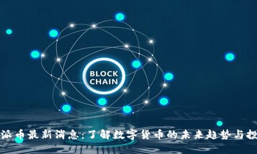 区块链派币最新消息：了解数字货币的未来趋势与投资机会