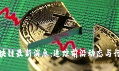 华大区块链最新消息：追踪前沿动态与行业机会