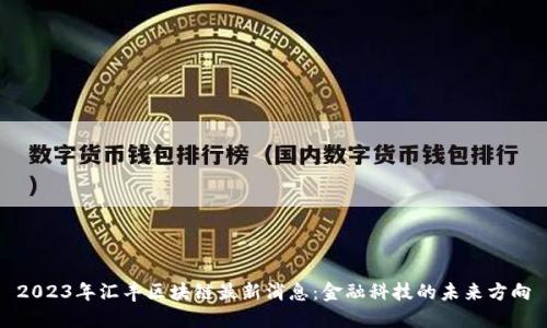 2023年汇丰区块链最新消息：金融科技的未来方向