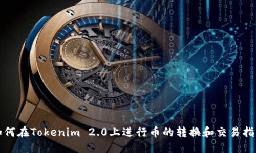 如何在Tokenim 2.0上进行币的转换和交易指南