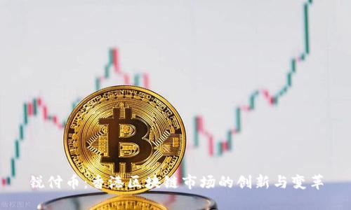 锐付币：香港区块链市场的创新与变革