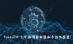 TokenIM 2.0：如何轻松添加个性化图案