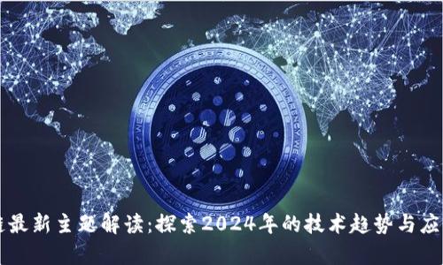 区块链最新主题解读：探索2024年的技术趋势与应用前景