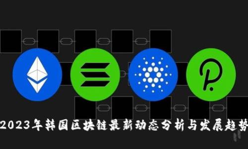 2023年韩国区块链最新动态分析与发展趋势