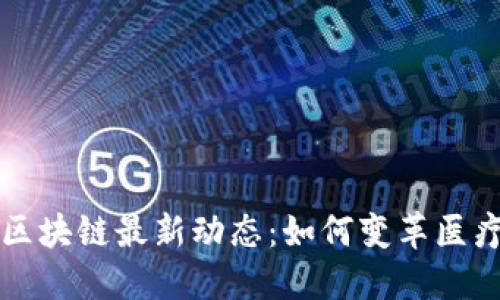 医疗区块链最新动态：如何变革医疗行业