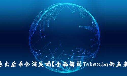 Tokenim退出后币会消失吗？全面解析Tokenim的未来及其影响